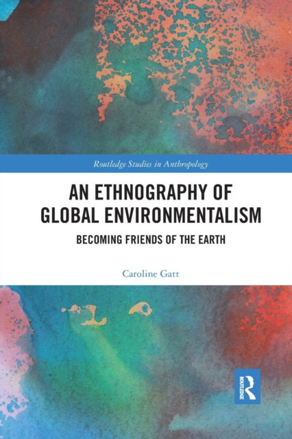 Cover for Gatt, Caroline (University of Keele, UK) · An Ethnography of Global Environmentalism: Becoming Friends of the Earth - Routledge Studies in Anthropology (Paperback Book) (2020)