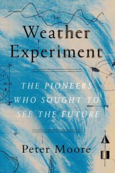 The Weather Experiment: The Pioneers Who Sought to See the Future - Peter Moore - Bücher - Farrar, Straus and Giroux - 9780374536206 - 21. Juni 2016