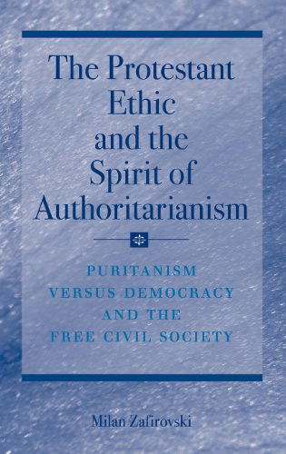 Cover for Milan Zafirovski · The Protestant Ethic and the Spirit of Authoritarianism: Puritanism, Democracy, and Society (Hardcover Book) [2007 edition] (2007)