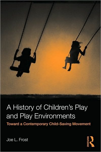 Cover for Frost, Joe L. (University of Texas, USA) · A History of Children's Play and Play Environments: Toward a Contemporary Child-Saving Movement (Paperback Book) (2009)