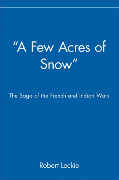 "A Few Acres of Snow": The Saga of the French and Indian Wars - Robert Leckie - Books - John Wiley & Sons Inc - 9780471390206 - September 18, 2000