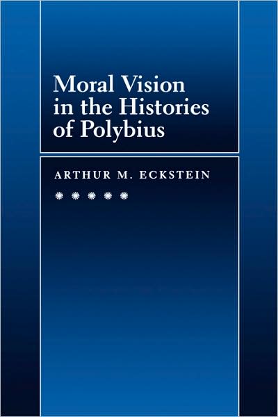 Cover for Arthur M. Eckstein · Moral Vision in the Histories of Polybius - Hellenistic Culture and Society (Hardcover Book) (1995)