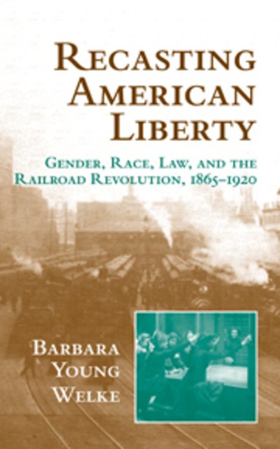 Cover for Welke, Barbara Young (University of Minnesota) · Recasting American Liberty: Gender, Race, Law, and the Railroad Revolution, 1865–1920 - Cambridge Historical Studies in American Law and Society (Hardcover bog) (2001)