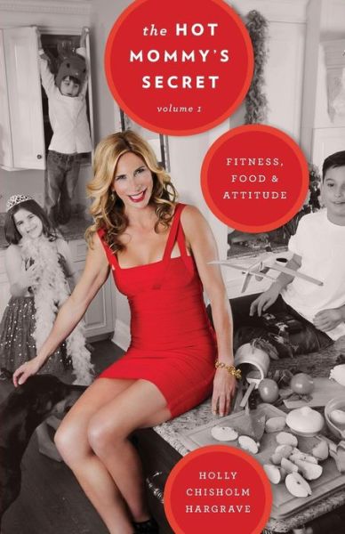 Cover for Holly Chisholm Hargrave · The Hot Mommy's Secret : Fitness, Food &amp; Attitude (Paperback Book) (2015)