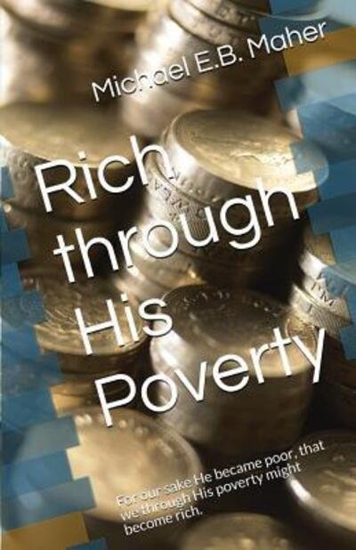 Rich through His Poverty : For our sake He became poor, that we through His poverty might become rich. - Michael E.B. Maher - Kirjat - National Library of South Africa - 9780639943206 - keskiviikko 11. huhtikuuta 2018