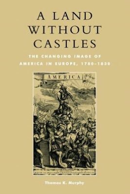 Cover for Thomas K. Murphy · A Land without Castles: The Changing Image of America in Europe, 1780-1830 (Paperback Book) (2001)
