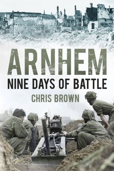 Arnhem: Nine Days of Battle - Dr Chris Brown - Bøger - The History Press Ltd - 9780750992206 - 2. september 2019