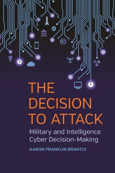 Cover for Aaron Franklin Brantly · The Decision to Attack Military and Intelligence Cyber Decision-Making (Hardcover Book) (2016)