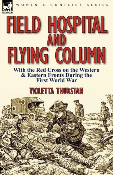 Field Hospital and Flying Column: With the Red Cross on the Western & Eastern Fronts During the First World War - Violetta Thurstan - Books - Leonaur Ltd - 9780857066206 - September 26, 2011