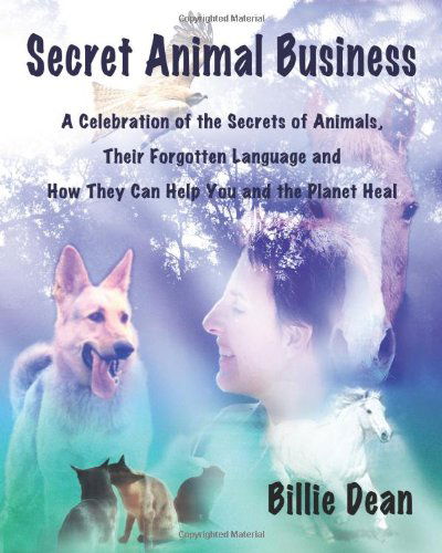 Secret Animal Business: A Celebration of the Secrets of Animals, Their Forgotten Language and How They Can Help You and the Planet Heal - Billie Dean - Książki - Wild Pure Heart - 9780980627206 - 1 września 2009