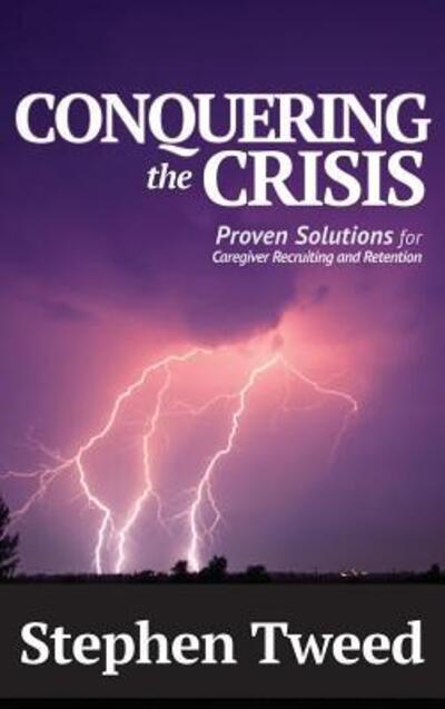 Cover for Stephen Tweed · Conquering the Crisis Proven Solutions for Caregiver Recruiting and Retention (Hardcover Book) (2017)