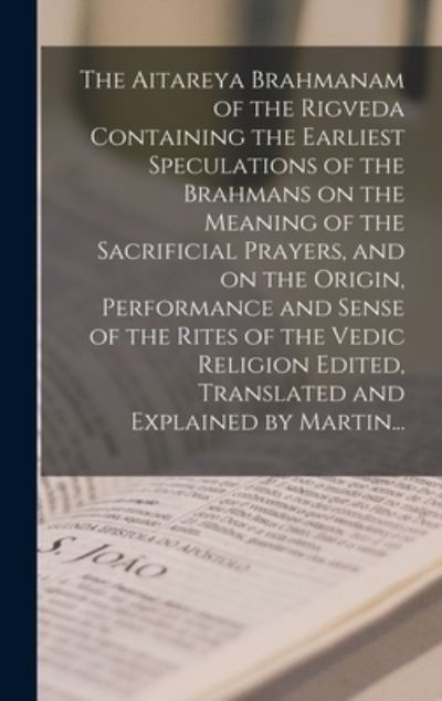 Cover for Anonymous · The Aitareya Brahmanam of the Rigveda Containing the Earliest Speculations of the Brahmans on the Meaning of the Sacrificial Prayers, and on the Origin, Performance and Sense of the Rites of the Vedic Religion Edited, Translated and Explained by Martin... (Hardcover Book) (2021)