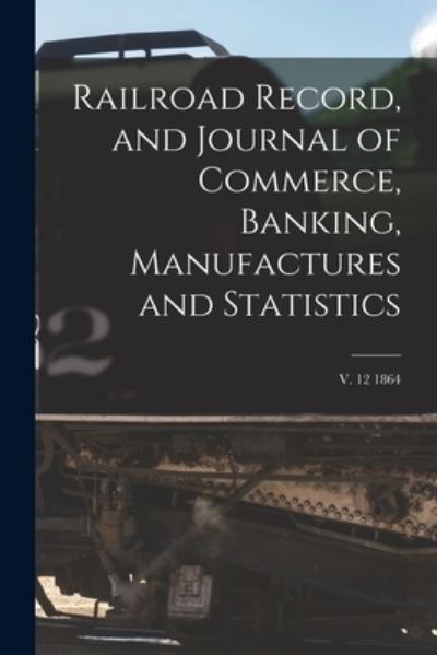 Cover for Anonymous · Railroad Record, and Journal of Commerce, Banking, Manufactures and Statistics; v. 12 1864 (Paperback Book) (2021)
