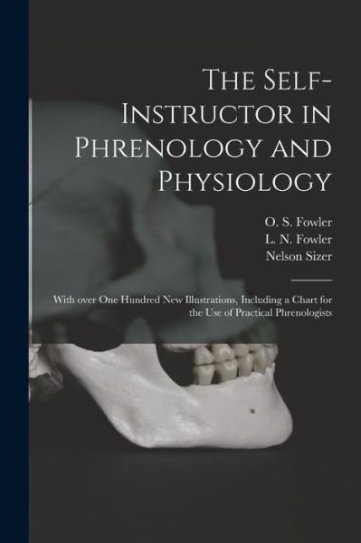 The Self-instructor in Phrenology and Physiology; With Over One Hundred New Illustrations, Including a Chart for the Use of Practical Phrenologists - Nelson 1812-1897 Sizer - Bøker - Legare Street Press - 9781014545206 - 9. september 2021