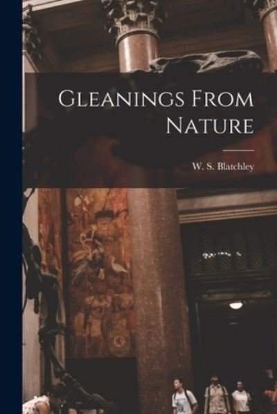 Cover for W S (Willis Stanley) 18 Blatchley · Gleanings From Nature (Paperback Book) (2021)