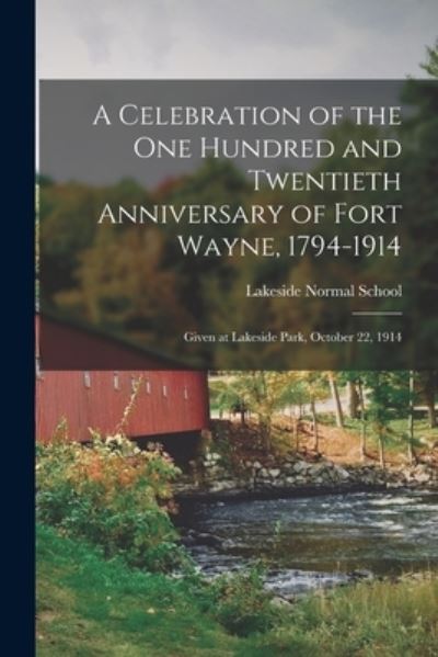 Cover for I Lakeside Normal School (Fort Wayne · A Celebration of the One Hundred and Twentieth Anniversary of Fort Wayne, 1794-1914: Given at Lakeside Park, October 22, 1914 (Taschenbuch) (2021)