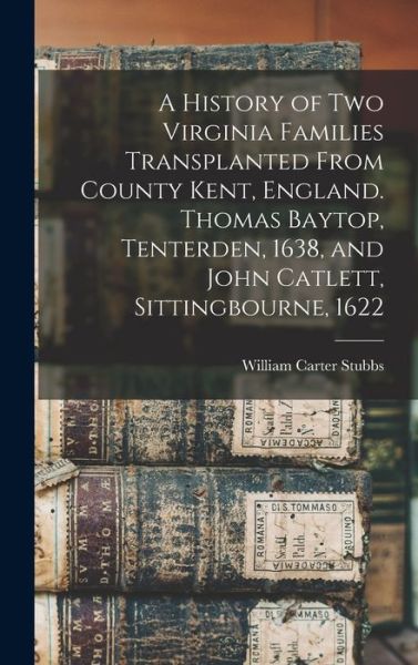 Cover for William Carter Stubbs · History of Two Virginia Families Transplanted from County Kent, England. Thomas Baytop, Tenterden, 1638, and John Catlett, Sittingbourne 1622 (Bok) (2022)