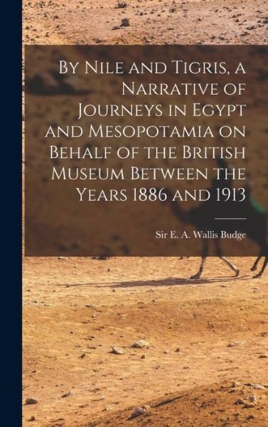 By Nile and Tigris, a Narrative of Journeys in Egypt and Mesopotamia on Behalf of the British Museum Between the Years 1886 And 1913 - E. A. Wallis Budge - Books - Creative Media Partners, LLC - 9781015832206 - October 27, 2022