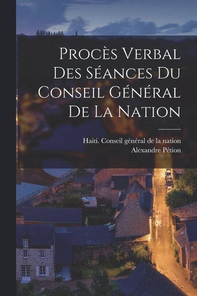 Cover for Haiti Conseil Général de la Nation · Procès Verbal des Séances du Conseil Général de la Nation (Book) (2022)