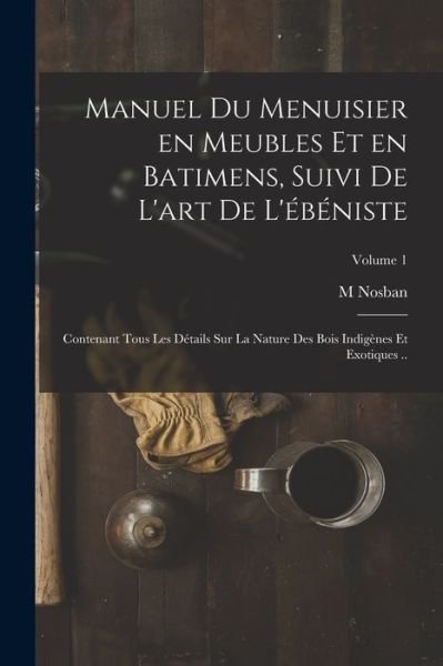 Cover for Nosban M · Manuel du Menuisier en Meubles et en Batimens, Suivi de l'art de L'ébéniste (Bok) (2022)