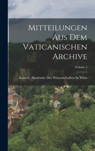 Cover for Kaiserl Akademie Der Wissenschaften in · Mitteilungen Aus Dem Vaticanischen Archive; Volume 2 (Book) (2022)