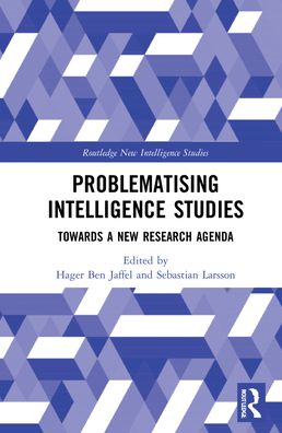 Cover for Larsson, Sebastian (Swedish Defence University, Sweden) · Problematising Intelligence Studies: Towards A New Research Agenda - Routledge New Intelligence Studies (Hardcover Book) (2022)