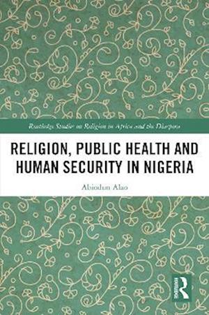 Cover for Alao, Abiodun (Kings College London, UK) · Religion, Public Health and Human Security in Nigeria - Routledge Studies on Remote Places and Remoteness (Hardcover Book) (2022)