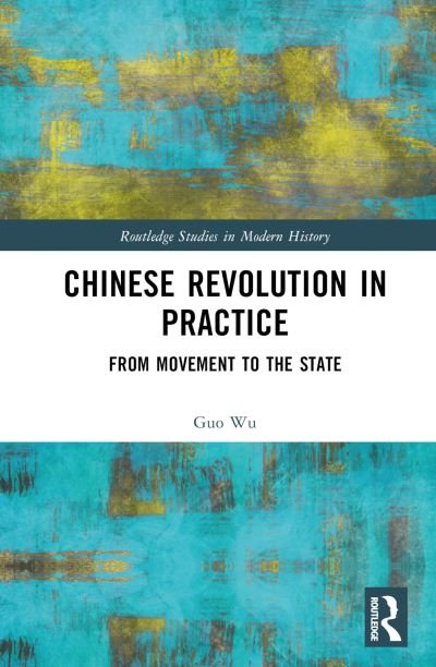 Cover for Wu, Guo (Allegheny University, USA) · Chinese Revolution in Practice: From Movement to the State - Routledge Studies in Modern History (Gebundenes Buch) (2023)