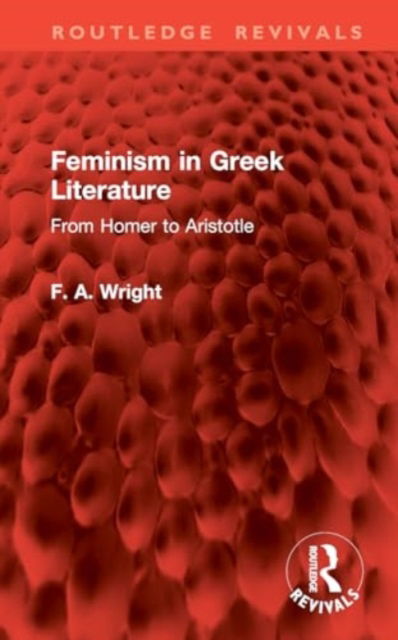 Cover for F. A. Wright · Feminism in Greek Literature: From Homer to Aristotle - Routledge Revivals (Hardcover Book) (2024)