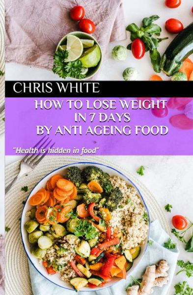 How to Lose Weight in 7 Days by Anti Ageing Food - Chris White - Kirjat - Independently Published - 9781092624206 - keskiviikko 3. huhtikuuta 2019