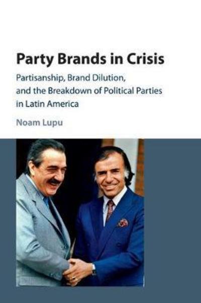 Party Brands in Crisis: Partisanship, Brand Dilution, and the Breakdown of Political Parties in Latin America - Lupu, Noam (University of Wisconsin, Madison) - Boeken - Cambridge University Press - 9781107423206 - 13 juli 2017
