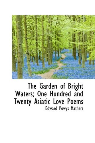 Cover for Edward Powys Mathers · The Garden of Bright Waters; One Hundred and Twenty Asiatic Love Poems (Hardcover bog) (2009)
