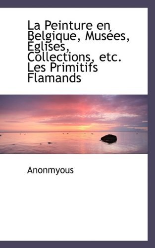 Cover for Anonmyous · La Peinture En Belgique, Mus Es, Glises, Collections, Etc. Les Primitifs Flamands (Paperback Book) (2009)