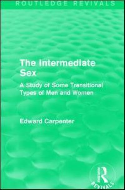 Cover for Edward Carpenter · The Intermediate Sex: A Study of Some Transitional Types of Men and Women - Routledge Revivals: The Collected Works of Edward Carpenter (Hardcover Book) (2015)
