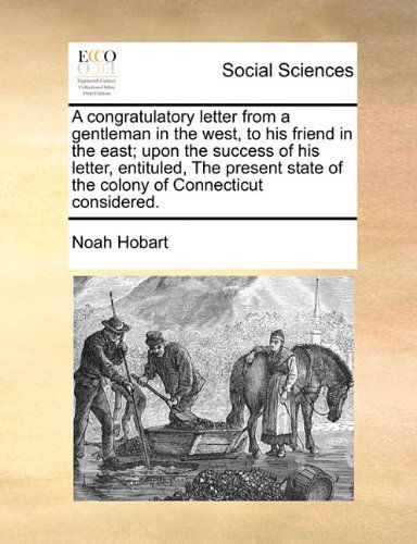 A Congratulatory Letter from a Gentleman in the West, to His Friend in the East; Upon the Success of His Letter, Entituled, the Present State of the Colony of Connecticut Considered. - Noah Hobart - Books - Gale ECCO, Print Editions - 9781140712206 - May 27, 2010