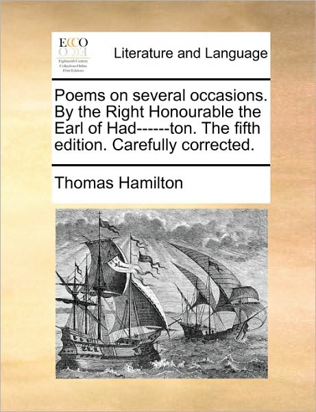 Poems on Several Occasions. by the Right Honourable the Earl of Had------ton. the Fifth Edition. Carefully Corrected. - Thomas Hamilton - Books - Gale Ecco, Print Editions - 9781170748206 - June 10, 2010