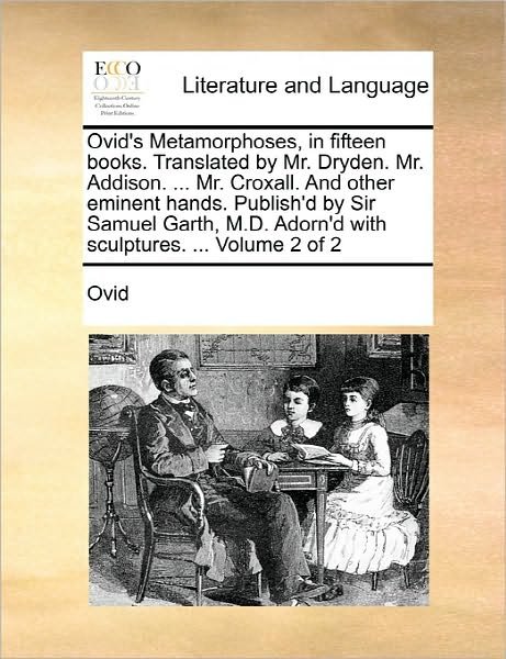 Ovid's Metamorphoses, in Fifteen Books. Translated by Mr. Dryden. Mr. Addison. ... Mr. Croxall. and Other Eminent Hands. Publish'd by Sir Samuel Garth - Ovid - Books - Gale Ecco, Print Editions - 9781170818206 - June 10, 2010