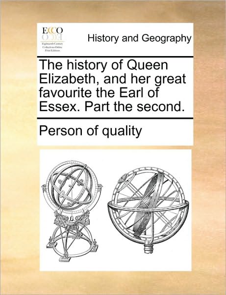 The History of Queen Elizabeth, and Her Great Favourite the Earl of Essex. Part the Second. - Person of Quality - Książki - Gale Ecco, Print Editions - 9781170946206 - 10 czerwca 2010