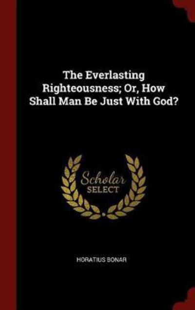 The Everlasting Righteousness; Or, How Shall Man Be Just with God? - Horatius Bonar - Books - Andesite Press - 9781296495206 - August 8, 2015