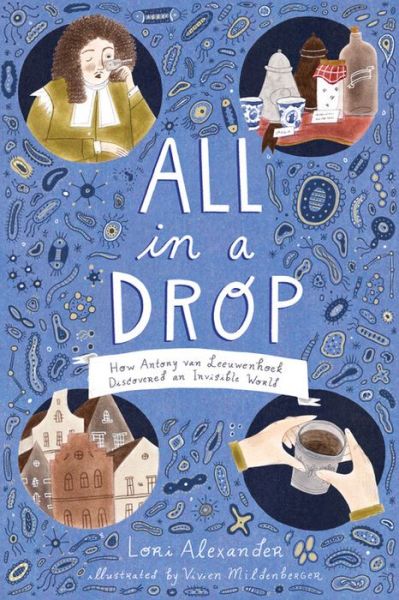 Cover for Lori Alexander · All in a Drop: How Antony van Leeuwenhoek Discovered an Invisible World (Hardcover Book) (2019)