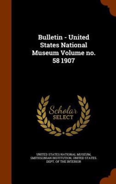 Cover for Smithsonian Institution · Bulletin - United States National Museum Volume No. 58 1907 (Hardcover Book) (2015)