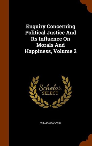 Cover for William Godwin · Enquiry Concerning Political Justice and Its Influence on Morals and Happiness, Volume 2 (Hardcover Book) (2015)