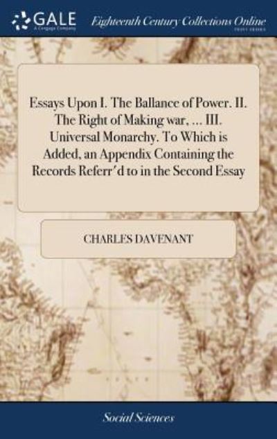 Cover for Charles Davenant · Essays Upon I. The Ballance of Power. II. The Right of Making war, ... III. Universal Monarchy. To Which is Added, an Appendix Containing the Records Referr'd to in the Second Essay (Hardcover Book) (2018)