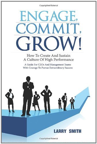 Engage, Commit, Grow!: How to Create and Sustain a Culture of High Performance - Larry Smith - Bøger - Outskirts Press - 9781432763206 - 25. oktober 2010