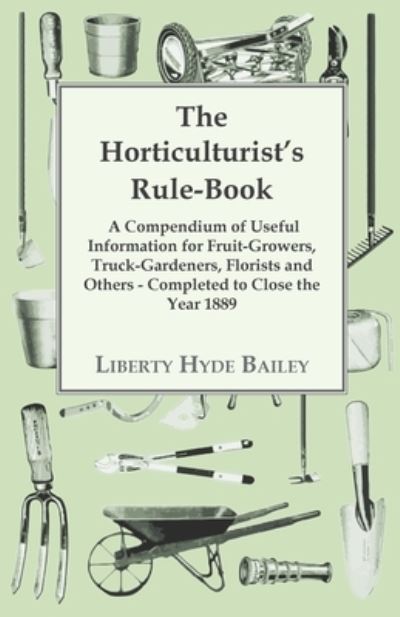 Cover for L. H. Bailey · The Horticulturist's Rule-Book - A Compendium Of Useful Information For Fruit-growers, Truck-Gardeners, Florists And Others - Completed To Close The Year 1889 (Paperback Bog) (2009)