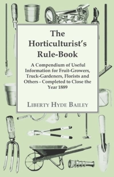 Cover for L. H. Bailey · The Horticulturist's Rule-Book - A Compendium Of Useful Information For Fruit-growers, Truck-Gardeners, Florists And Others - Completed To Close The Year 1889 (Paperback Book) (2009)