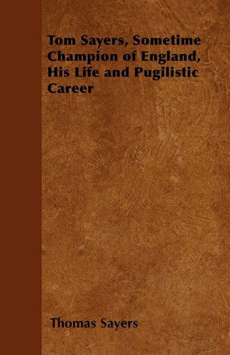 Tom Sayers, Sometime Champion of England, His Life and Pugilistic Career - Thomas Sayers - Books - Morison Press - 9781447402206 - April 20, 2011