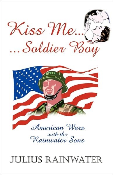 Julius Rainwater · Kiss Me Soldier Boy: American Wars with the Rainwater Sons (Paperback Book) (2011)