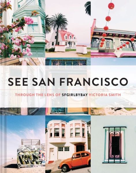 Cover for Victoria Smith · See San Francisco: Through the Lens of SFGirlbyBay (Hardcover Book) (2015)