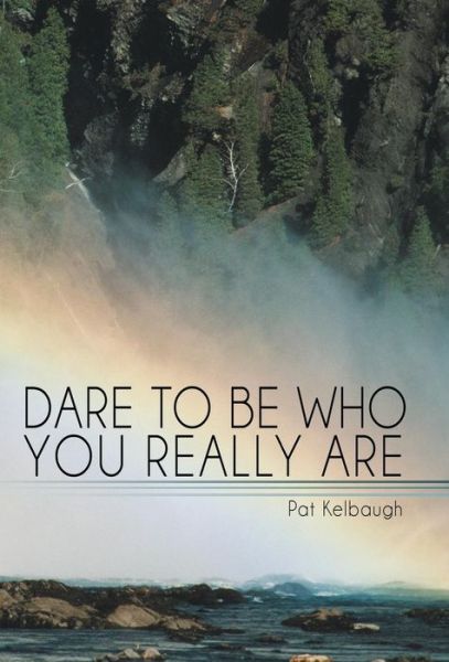 Dare to Be Who You Really Are - Pat Kelbaugh - Books - Balboa Press - 9781452592206 - March 11, 2014